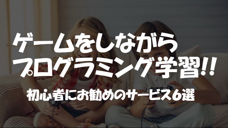 初心者のためのプログラミングをゲーム感覚で学習できる日本語の無料サービス6選